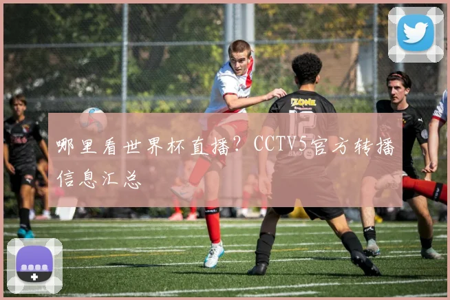哪里看世界杯直播？CCTV5官方转播信息汇总