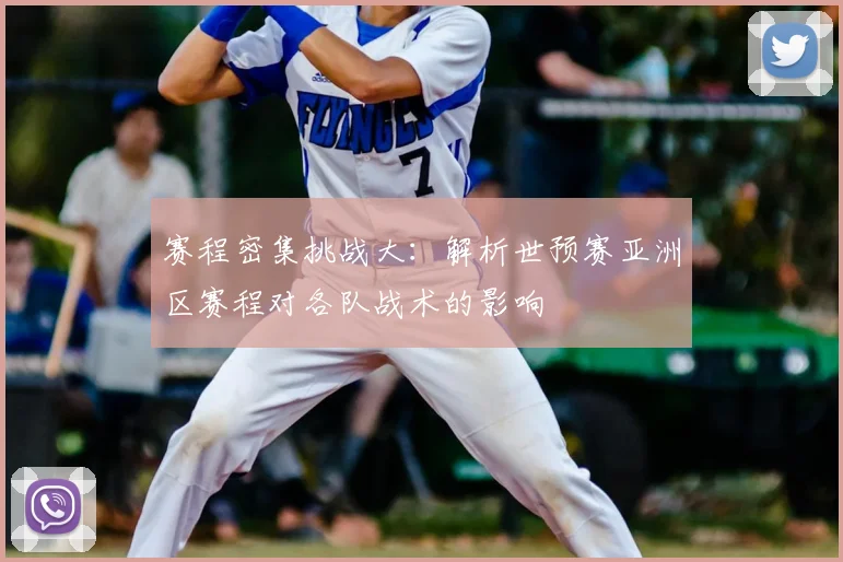 赛程密集挑战大：解析世预赛亚洲区赛程对各队战术的影响
