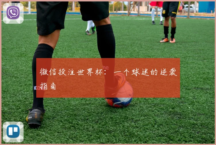 微信投注世界杯:一个球迷的逆袭指南