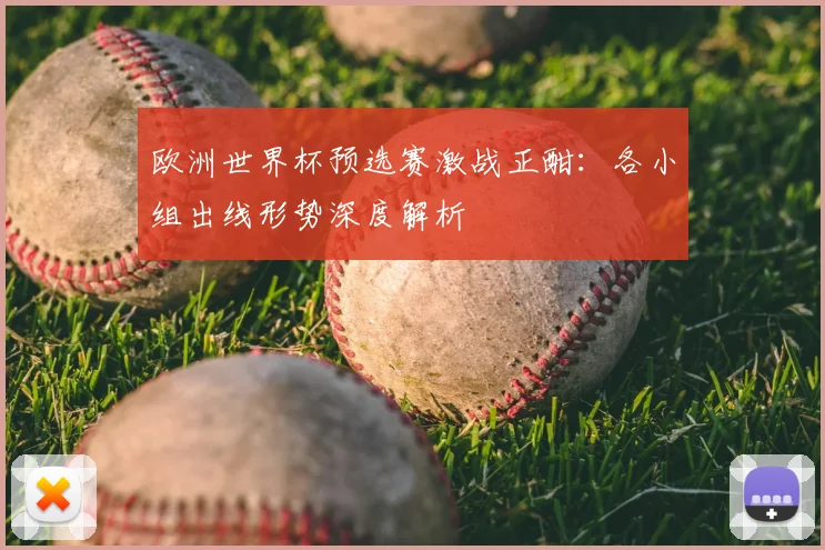 欧洲世界杯预选赛激战正酣:各小组出线形势深度解析