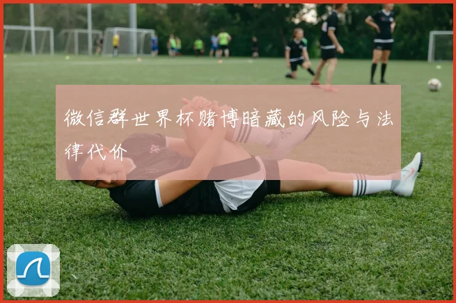 微信群世界杯赌博暗藏的风险与法律代价