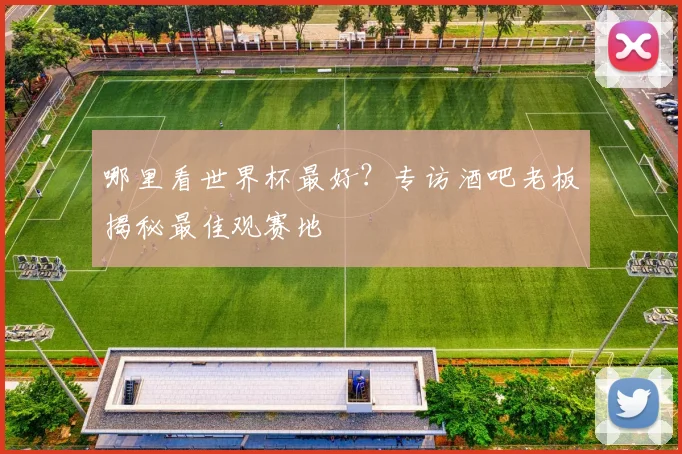 哪里看世界杯最好？专访酒吧老板揭秘最佳观赛地