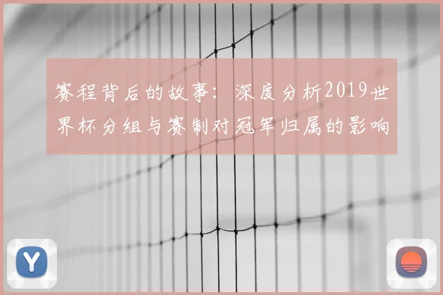 赛程背后的故事:深度分析2019世界杯分组与赛制对冠军归属的影响