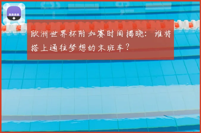 欧洲世界杯附加赛时间揭晓:谁将搭上通往梦想的末班车?