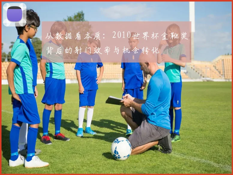 从数据看本质：2010世界杯金靴奖背后的射门效率与机会转化