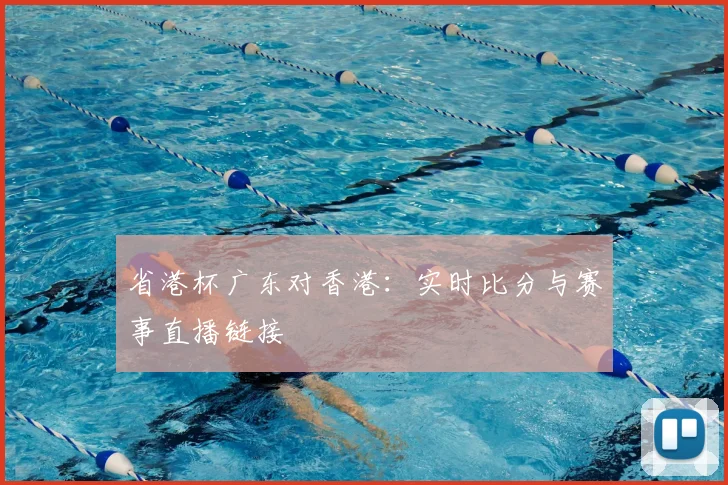 省港杯广东对香港:实时比分与赛事直播链接