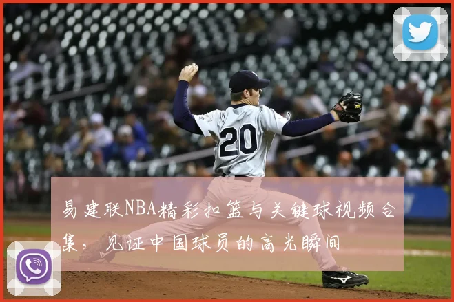 易建联NBA精彩扣篮与关键球视频合集，见证中国球员的高光瞬间