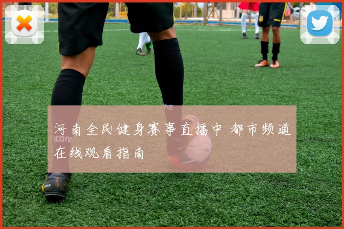 河南全民健身赛事直播中 都市频道在线观看指南