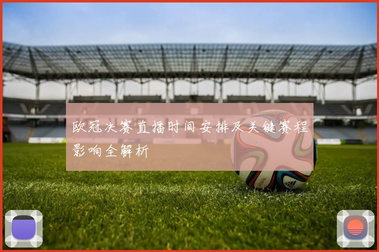 欧冠决赛直播时间安排及关键赛程影响全解析