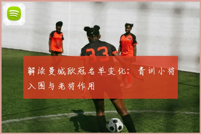 解读曼城欧冠名单变化：青训小将入围与老将作用