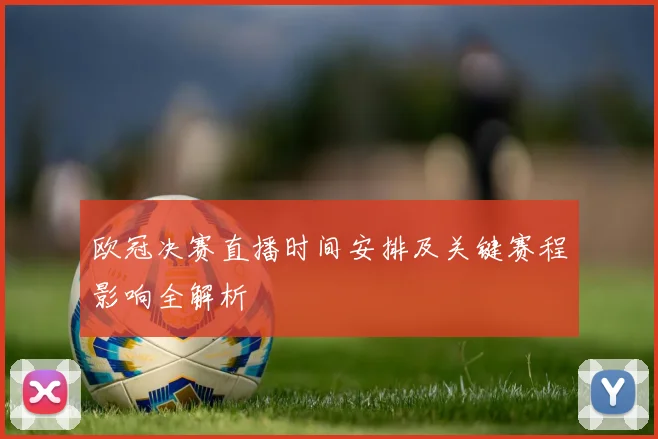 欧冠决赛直播时间安排及关键赛程影响全解析