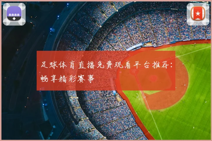 足球体育直播免费观看平台推荐:畅享精彩赛事