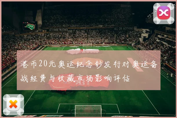 港币20元奥运纪念钞发行对奥运备战经费与收藏市场影响评估