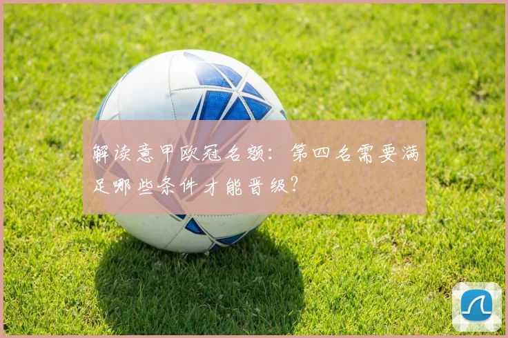 解读意甲欧冠名额：第四名需要满足哪些条件才能晋级？