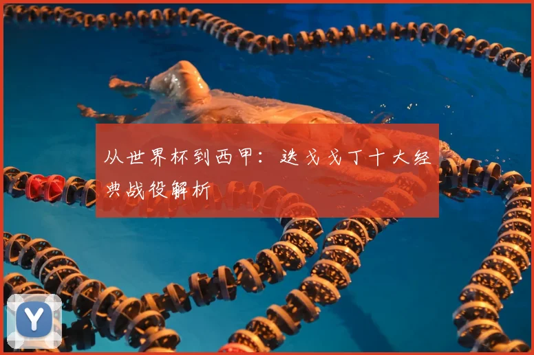 从世界杯到西甲:迭戈戈丁十大经典战役解析
