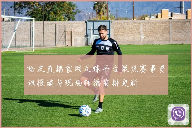 哈皮直播官网足球平台聚焦赛事资讯报道与现场转播安排更新