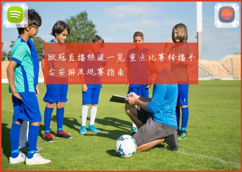 欧冠直播频道一览 重点比赛转播平台安排及观赛指南