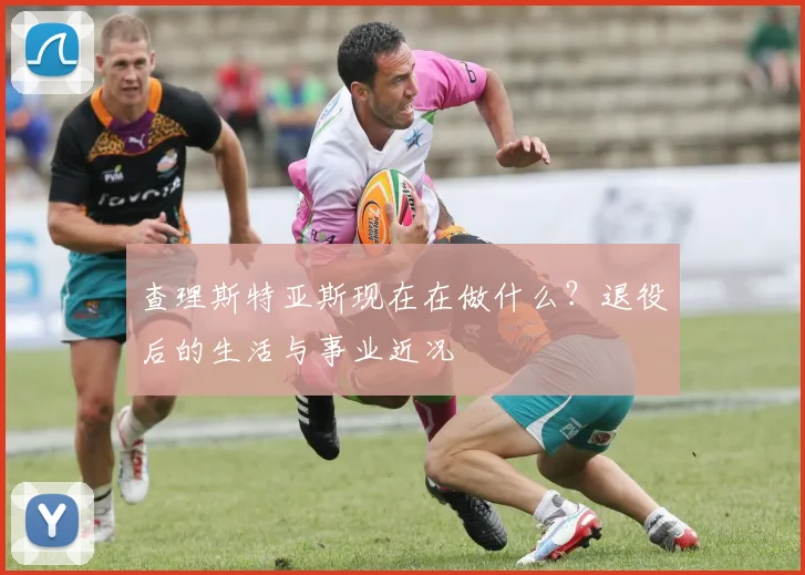 查理斯特亚斯现在在做什么?退役后的生活与事业近况