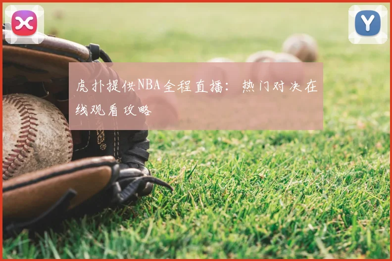 虎扑提供NBA全程直播：热门对决在线观看攻略