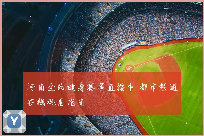 河南全民健身赛事直播中 都市频道在线观看指南